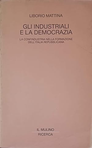 Gli industriali e la democrazia: la Confindustria nella formazione dell'Italia repubblicana