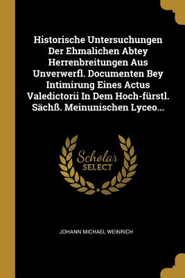 Imagen del vendedor de Historische Untersuchungen Der Ehmalichen Abtey Herrenbreitungen Aus Unverwerfl. Documenten Bey Intimirung Eines Actus Valedictorii in Dem Hoch-F�rstl (Paperback or Softback) a la venta por BargainBookStores