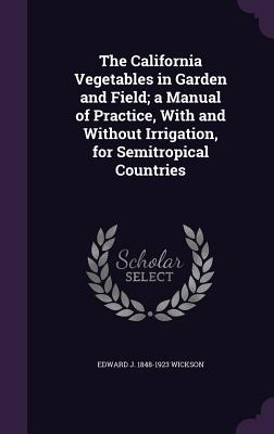 Seller image for The California Vegetables in Garden and Field; A Manual of Practice, with and Without Irrigation, for Semitropical Countries (Hardback or Cased Book) for sale by BargainBookStores