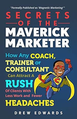 Bild des Verkufers fr Secrets of The Maverick Marketer: How Any Coach, Trainer or Consultant can Attract A Rush Of Clients With Less Work and Fewer Headaches zum Verkauf von WeBuyBooks