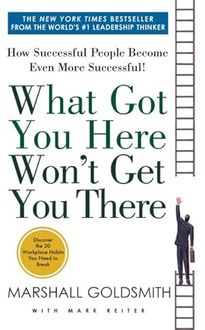 Bild des Verkufers fr What Got You Here Won't Get You There : How Successful People Become Even More Successful zum Verkauf von Smartbuy