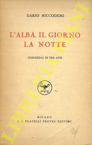 Bild des Verkufers fr L'alba, il giorno e la notte. Commedia in tre atti. zum Verkauf von Libreria Piani