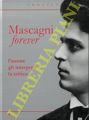 Mascagni forever. L'autore, gli interpreti, la critica.