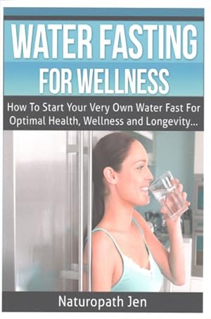 Bild des Verk�ufers f�r Water Fasting for Wellness : How to Start Your Very Own Water Fast for Optimal Health, Wellness and Longevity zum Verkauf von GreatBookPrices