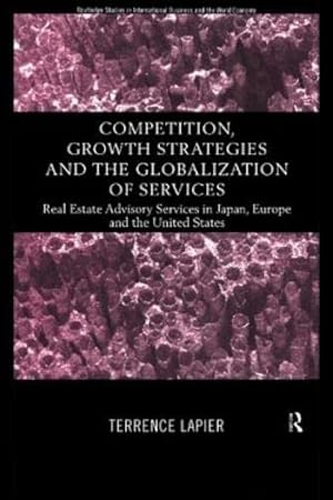 Bild des Verkufers fr Competition, Growth Strategies and the Globalization of Services: Real Estate Advisory Services in Japan, Europe and the US (Routledge Studies in International Business and the World Economy) zum Verkauf von WeBuyBooks