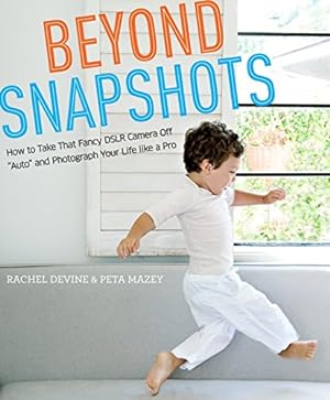 Seller image for Beyond Snapshots: How to Take That Fancy DSLR Camera Off "Auto" and Photograph Your Life like a Pro for sale by Reliant Bookstore