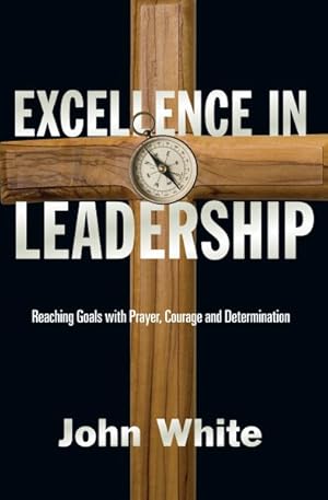 Seller image for Excellence in Leadership : Reaching Goals With Prayer, Courage & Determination for sale by GreatBookPrices