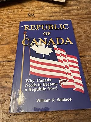 Seller image for Republic of Canada : Why Canada Needs to Become a Republic Now! for sale by Heroes Bookshop