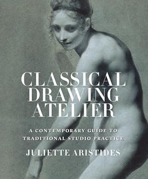 Immagine del venditore per Classical Drawing Atelier : A Contemporary Guide to Traditional Studio Practice venduto da GreatBookPrices