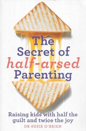 The Secret of Half-Arsed Parenting: Raising Kids with Half the Guilt and Twice the Joy