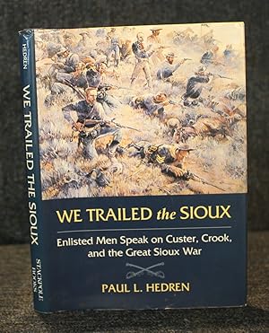 We Trailed the Sioux: Enlisted Men Speak on Custer, Crook and the Great Sioux War