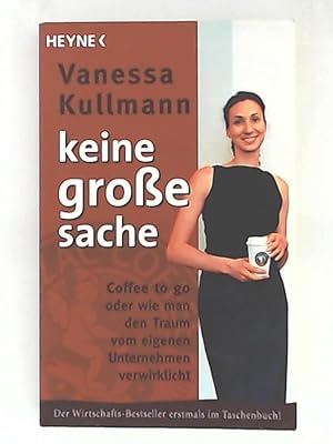 Bild des Verkufers fr Keine groe Sache: Coffee to go oder wie man den Traum vom eigenen Unternehmen verwirklicht zum Verkauf von Leserstrahl  (Preise inkl. MwSt.)