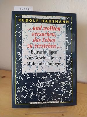 . und wollten versuchen, das Leben zu verstehen . : Betrachtungen zur Geschichte der Molekularbio...