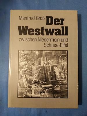 Der Westwall zwischen Niederrhein und Schnee-Eifel. Manfred Gross. Mit e. einf. histor. Beitr. vo...