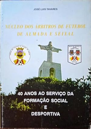NÚCLEO DOS ÁRBITROS DE FUTEBOL DE ALMADA E SEIXAL. 40 ANOS AO SERVIÇO DA FORMAÇÃO SOCIAL E DESPOR...