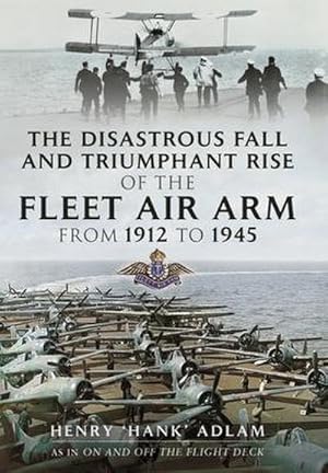 Seller image for The Disastrous Fall and Triumphant Rise of the Fleet Air Arm from 1912 to 1945 for sale by AHA-BUCH GmbH