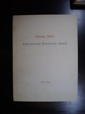 Fünfzig Jahre Schweizerische Bodenkredit-Anstalt 1897-1947