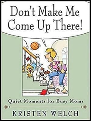 Seller image for Don't Make Me Come Up There!: Quiet Moments for Busy Moms for sale by Reliant Bookstore