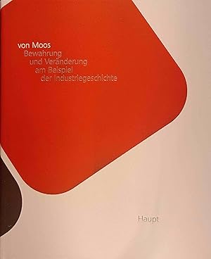 Von Moos, Bewahrung und Veränderung am Beispiel der Industriegeschichte : herausgegeben zur Erinn...