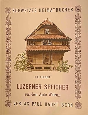 Luzerner Speicher : aus d. Amte Willisau. Die photograph. Aufn. d. Seiten 28 u. 51 stammen von Wa...