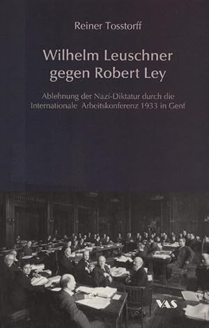 Wilhelm Leuschner gegen Robert Ley : Ablehnung der Nazi-Diktatur durch die Internationale Arbeits...