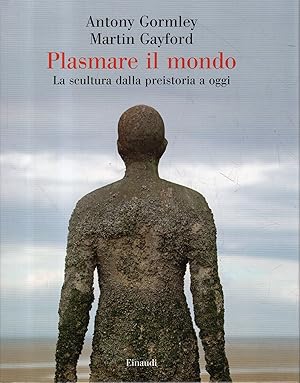 Plasmare il mondo : la scultura dalla preistoria a oggi