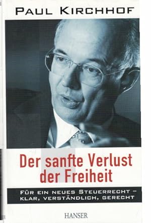 Der sanfte Verlust der Freiheit: Für ein neues Steuerrecht - klar, verständlich, gerecht