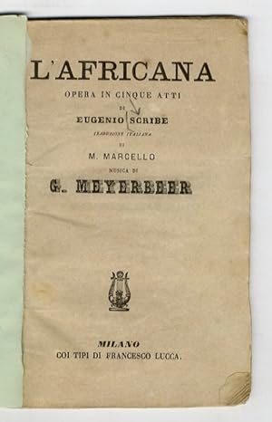 L'Africana. Opera in cinque atti di Eugenio Scribe, traduzione italiana di M. Marcello, musica di...