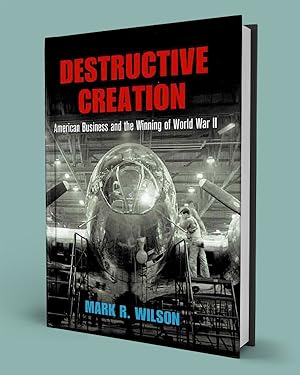 DESTRUCTIVE CREATION; American Business and the Winning of World War II