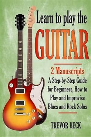 Imagen del vendedor de Learn to Play the Guitar : 2 Manuscripts; a Step-by-step Guide for Beginners, How to Play and Improvise Blues and Rock Solos a la venta por GreatBookPrices