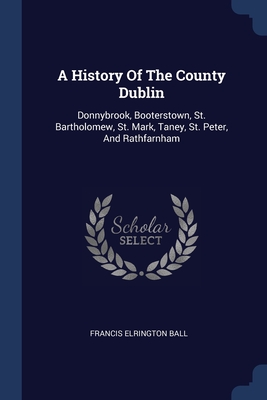 Image du vendeur pour A History Of The County Dublin: Donnybrook, Booterstown, St. Bartholomew, St. Mark, Taney, St. Peter, And Rathfarnham (Paperback or Softback) mis en vente par BargainBookStores