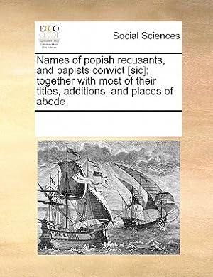 Image du vendeur pour Names of Popish Recusants, and Papists Convict [Sic]; Together with Most of Their Titles, Additions, and Places of Abode (Paperback or Softback) mis en vente par BargainBookStores