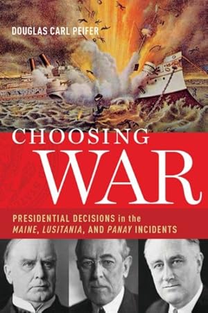 Immagine del venditore per Choosing War : Presidential Decisions in the Maine, Lusitania, and Panay Incidents venduto da GreatBookPrices