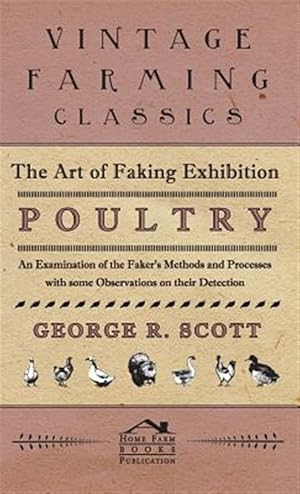 Seller image for Art of Faking Exhibition Poultry : An Examination of the Faker's Methods and Processes With Some Observations on Their Detection for sale by GreatBookPrices