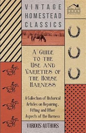Seller image for A Guide to the Use and Varieties of the Horse Harness - A Collection of Historical Articles on Repairing, Fitting and Other Aspects of the Harness for sale by GreatBookPrices