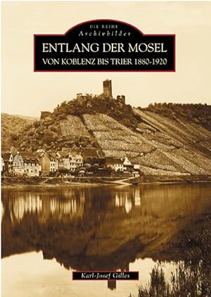 Entlang der Mosel : von Koblenz bis Trier 1880 - 1920 / Karl-Josef Gilles; Die Reihe Archivbilder