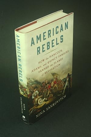 Imagen del vendedor de American rebels: how the Hancock, Adams, and Quincy families fanned the flames of revolution. a la venta por Steven Wolfe Books