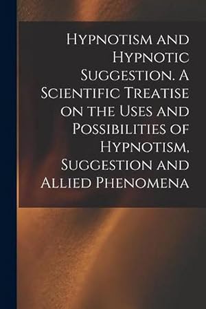 Seller image for Hypnotism and Hypnotic Suggestion. A Scientific Treatise on the Uses and Possibilities of Hypnotism, Suggestion and Allied Phenomena (Paperback) for sale by AussieBookSeller