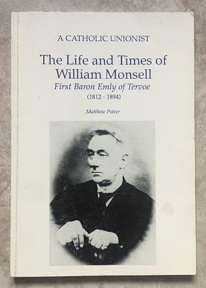 A Catholic Unionist - The Life and Times of William Monsell, First Baron Emly of Tervoe (1812-189...