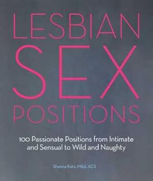 Bild des Verkufers fr Lesbian Sex Positions: 100 Passionate Positions from Intimate and Sensual to Wild and Naughty zum Verkauf von CSG Onlinebuch GMBH