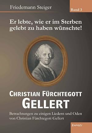 Bild des Verkufers fr Er lebte, wie er im Sterben gelebt zu haben wnschte! Christian Frchtegott Gellert - Band 3: Betrachtungen zu einigen Liedern und Oden von Christian Frchtegott Gellert zum Verkauf von CSG Onlinebuch GMBH