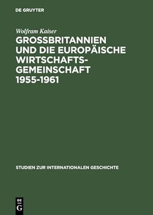 Bild des Verkufers fr Grobritannien und die Europische Wirtschaftsgemeinschaft 1955 1961: Von Messina nach Canossa (Studien zur Internationalen Geschichte, 2, Band 2) zum Verkauf von CSG Onlinebuch GMBH