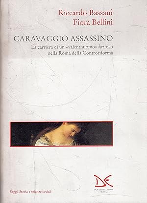 Caravaggio assassino : la carriera di un valenthuomo fazioso nella Roma della Controriforma