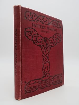 PATTERN MAKING A Manual of Practical Instruction in the Use of Woodworking Tools and Machinery, T...