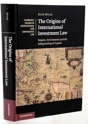 THE ORIGINS OF INTERNATIONAL INVESTMENT LAW. Empire, Environment and the Safeguarding of Capital.