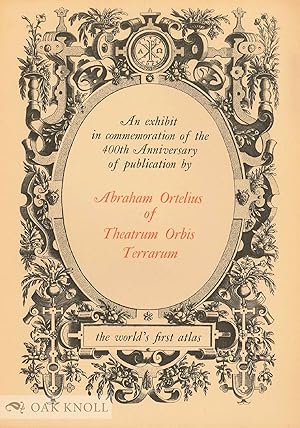 Imagen del vendedor de AN EXHIBIT IN COMMEMORATION OF THE 400TH ANNIVERSARY OF PUBLICATION BY ABRAHAM OF ORTELIUS OF THEATRUM ORBIS TERRARUM THE WORLD'S FIRST ATLAS a la venta por Oak Knoll Books, ABAA, ILAB