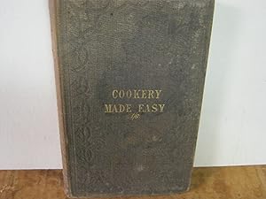 Cookery Made Easy; Or, The Most Plain And Practical Directions For Properly Preparing To Cook, An...
