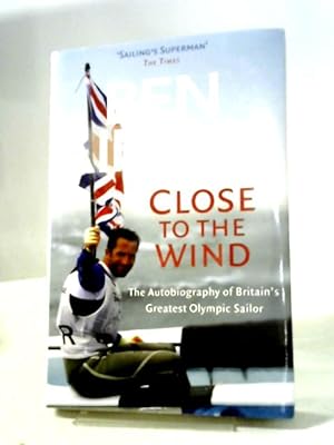 Seller image for Ben Ainslie: Close to The Wind: Autobiography of Britain's Greatest Olympic Sailor for sale by World of Rare Books