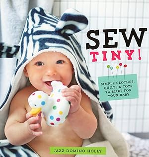 Sew Tiny : Simple Clothes, Quilts & Toys To Make For Your Baby :