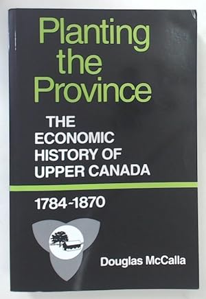 Planting the Province. The Economic History of Upper Canada, 1784 - 1870.